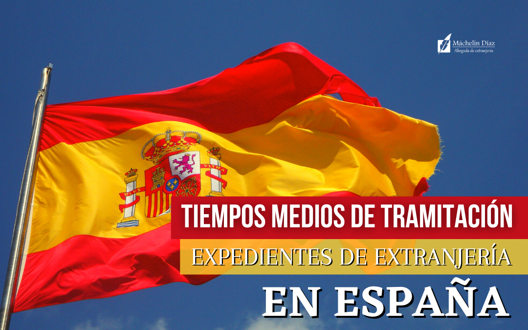 tiempos medios de tramitacion de expedientes de extranjeria, expedientes de extranjeria españa, extranjeria españa, máchelin diaz, despacho de abogados en madrid, abogado de extranjeria en madrid, blog de extranjeria