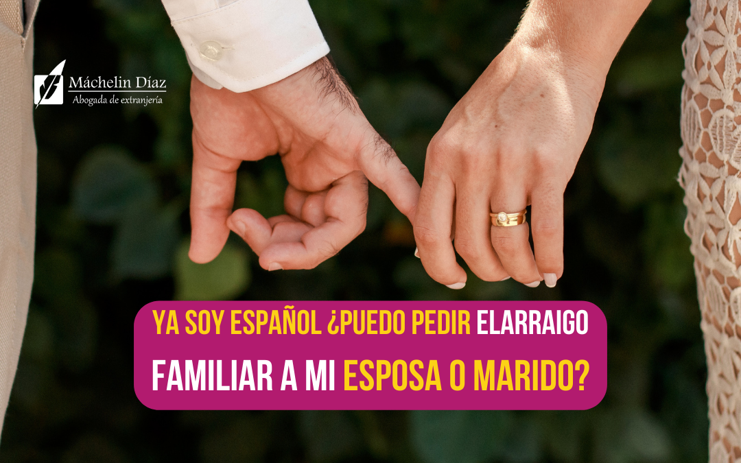 arraigo familiar, esposa, marido, reagrupar a la esposa, reagrupar a mi esposo, máchelin díaz, nacionalidad española, blog de extranjería, pedir arraigo familiar para mi familia